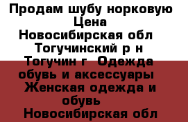 Продам шубу норковую 46-48-50 › Цена ­ 35 000 - Новосибирская обл., Тогучинский р-н, Тогучин г. Одежда, обувь и аксессуары » Женская одежда и обувь   . Новосибирская обл.